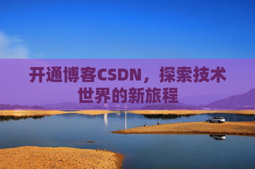 开通博客CSDN，探索技术世界的新旅程